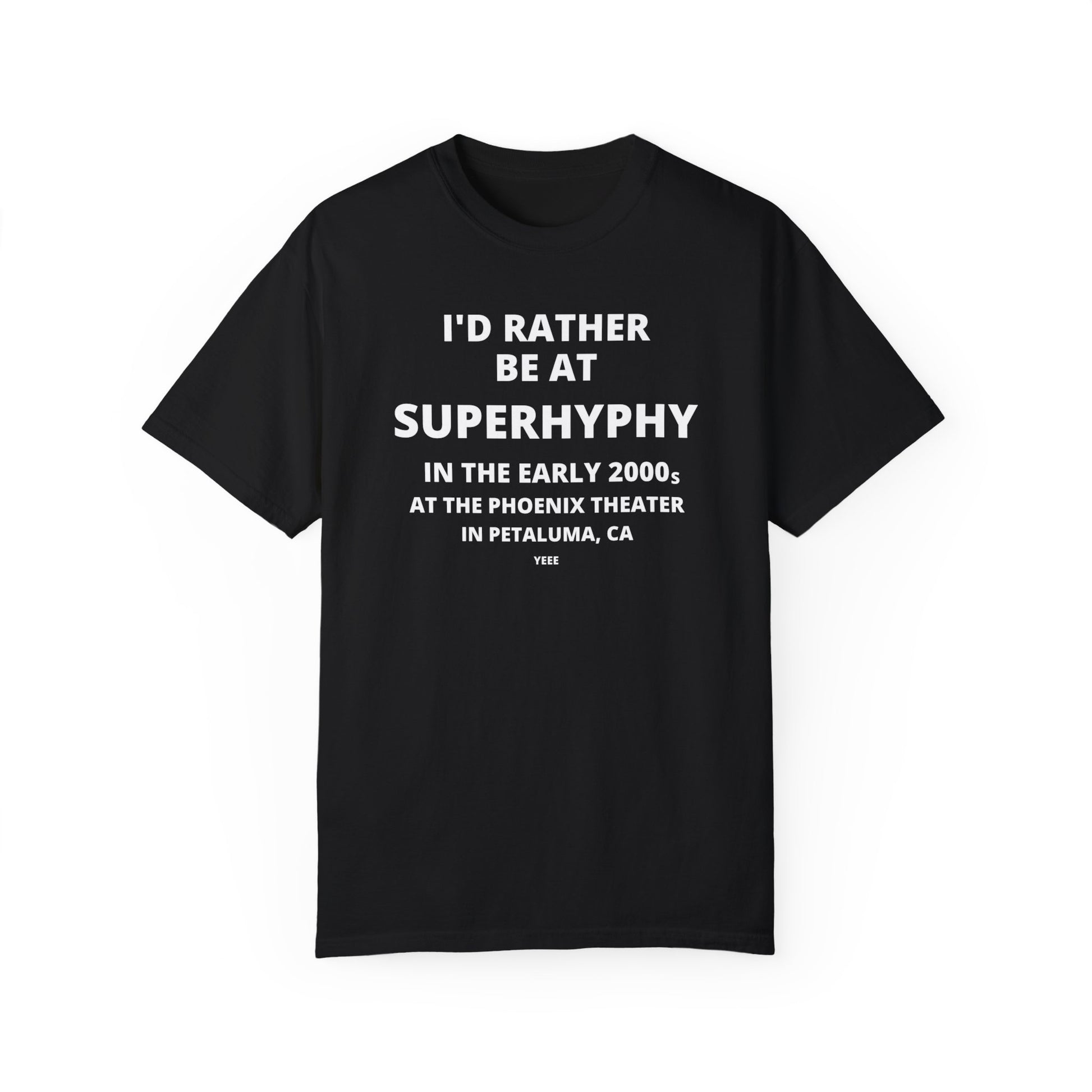 I'D RATHER BE AT SUPERHYPHY IN THE EARLY 2000S AT THE PHOENIX THEATER IN PETALUMA, CA YEEE T-SHIRT