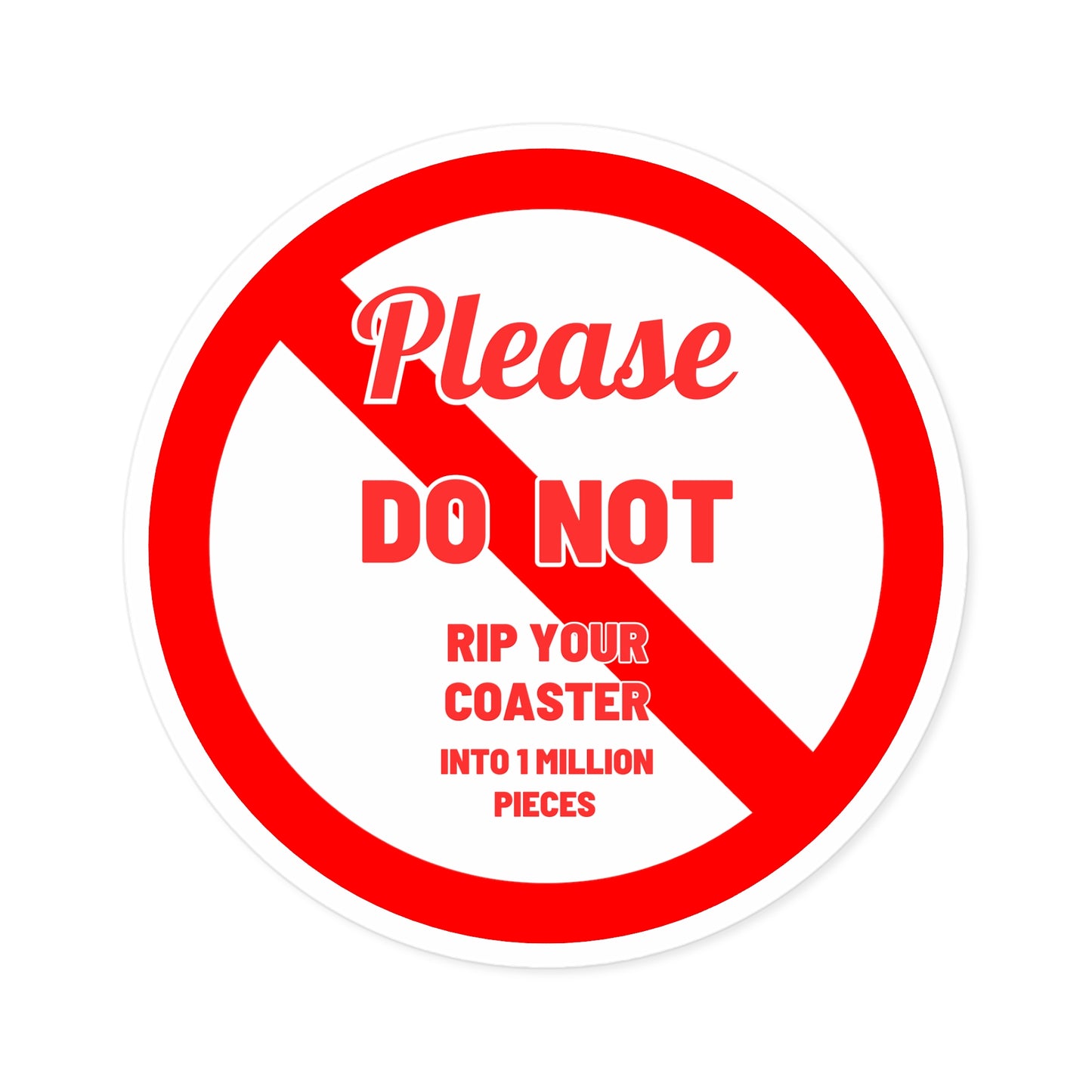 A STICKER WITH A WHITE BACKGROUND AND RED NO SYMBOL THROUGH IT THAT READS "PLEASE DO NOT RIP YOUR COASTER INTO 1 MILLION PIECES"